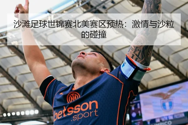 沙滩足球世锦赛北美赛区预热：激情与沙粒的碰撞