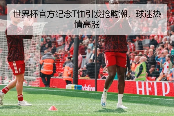 世界杯官方纪念T恤引发抢购潮，球迷热情高涨