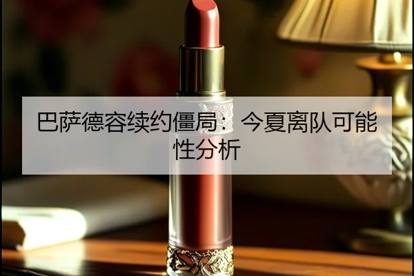 巴萨德容续约僵局：今夏离队可能性分析